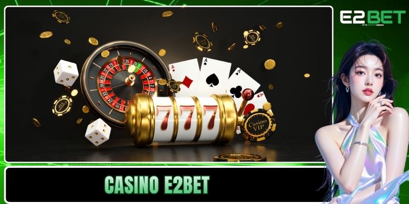 Casino E2BET Kiến Tạo Không Gian Cá Cược Trực Tuyến Đẳng Cấp 1 Casino E2BET
