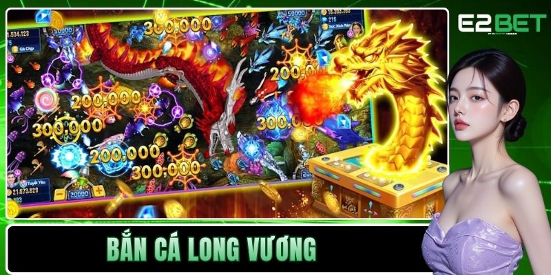 Bắn Cá Long Vương Tại E2BET | Đỉnh Cao Giải Trí Dưới Lòng Đại Dương 10 Bắn cá Long Vương