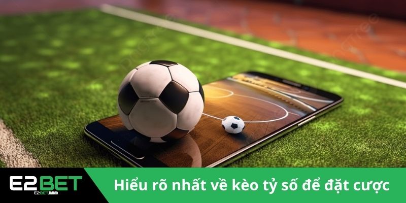 Kèo Tỷ Số Chính Xác | Cách Dự Đoán Bóng Đá Đỉnh Cao Tại E2BET 2 Hiểu rõ nhất về kèo tỷ số để đặt cược