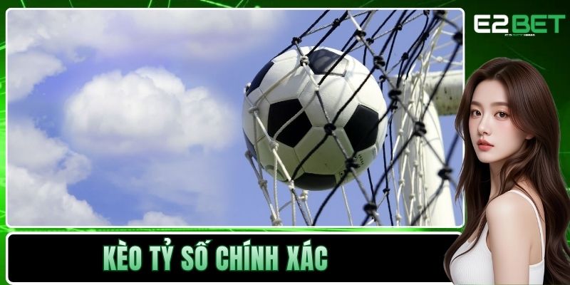 Kèo Tỷ Số Chính Xác | Cách Dự Đoán Bóng Đá Đỉnh Cao Tại E2BET 5 Kèo tỷ số chính xác