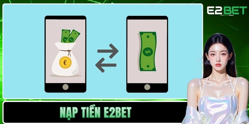 Nạp Tiền E2BET Và Hướng Dẫn Giao Dịch Chuyển Vốn An Toàn 1 Nạp tiền E2BET