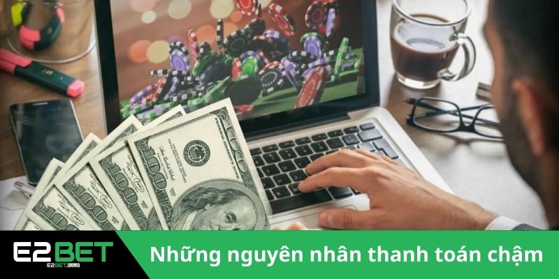 Rút Tiền E2BET Và Quy Trình Nhận Thưởng An Toàn 3 Những nguyên nhân thanh toán chậm