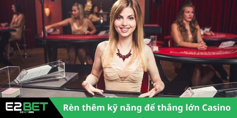Kinh Nghiệm Chơi Casino – Bí Quyết Chinh Phục Mọi Bàn Cược Cùng E2BET 4 Rèn thêm kỹ năng để thắng lớn game Casino