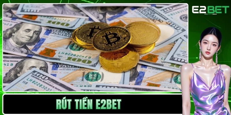 Rút Tiền E2BET Và Quy Trình Nhận Thưởng An Toàn 1 Rút tiền E2BET