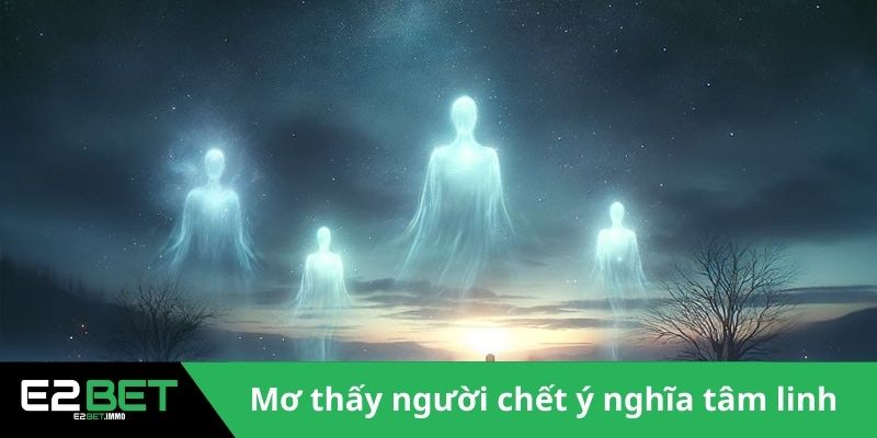Mơ Thấy Người Chết Và Những Giải Mã Tâm Linh Kỳ Bí Nhất Cùng E2BET 2 Việc mơ thấy người chết tồn tại ý nghĩa tâm linh