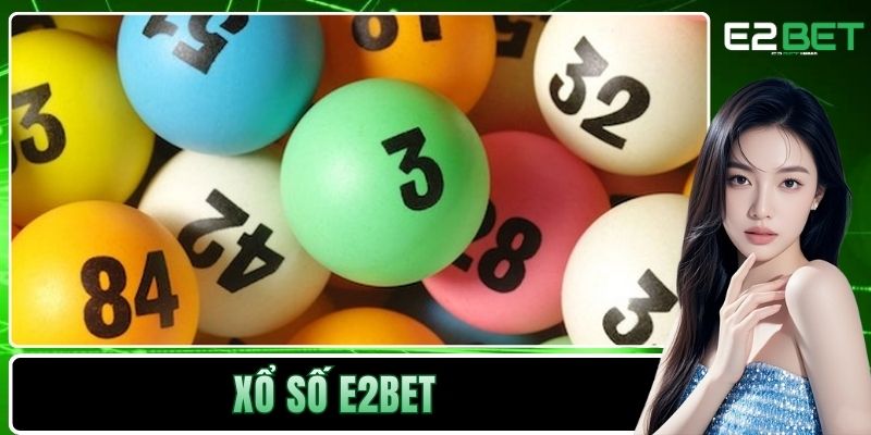Xổ Số E2BET - Sân Chơi Minh Bạch Và Đẳng Cấp Quốc Tế 1 Xổ Số E2BET